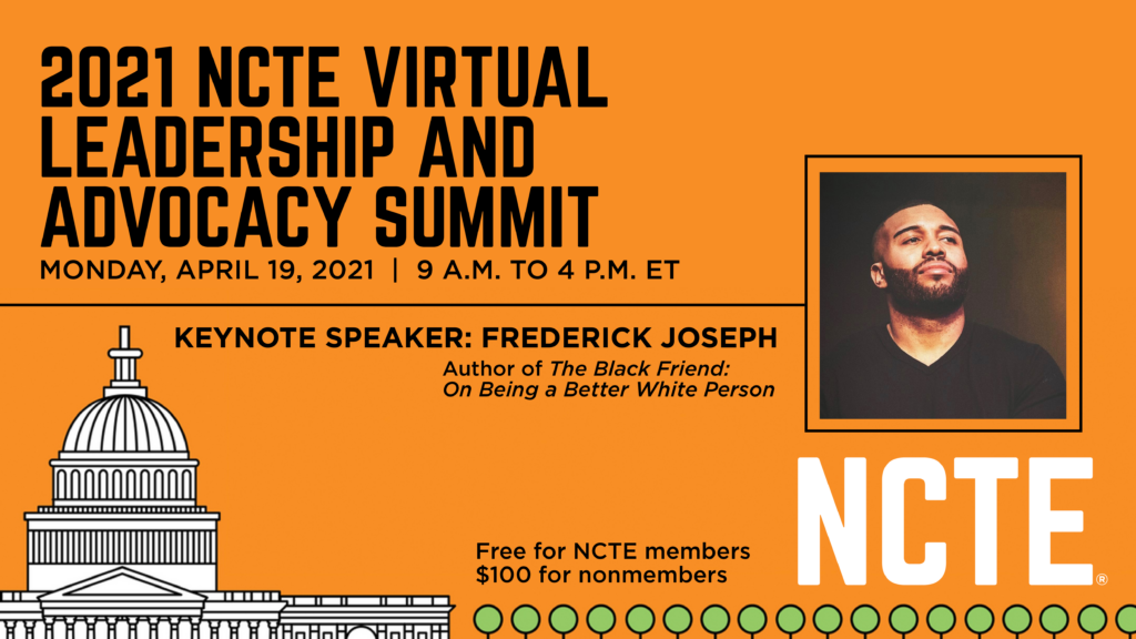 2021年NCTE虚拟领导和倡导峰会。2021年4月19日，星期一。美国东部时间上午9点至下午4点。主讲人:弗雷德里克·约瑟夫，《黑人朋友:如何成为更好的白人》一书的作者。NCTE会员免费。非会员为100美元。